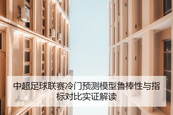 中超足球联赛冷门预测模型鲁棒性与指标对比实证解读